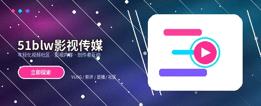 51吃瓜影视传媒与视频社区平台